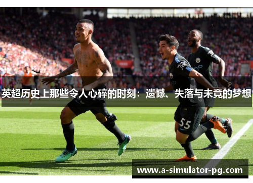 英超历史上那些令人心碎的时刻:遗憾、失落与未竟的梦想 英超历史上那些令人心碎的时刻:遗憾、失落与未竟的梦想