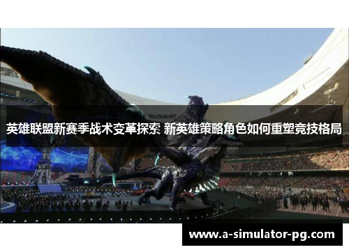 英雄联盟新赛季战术变革探索 新英雄策略角色如何重塑竞技格局