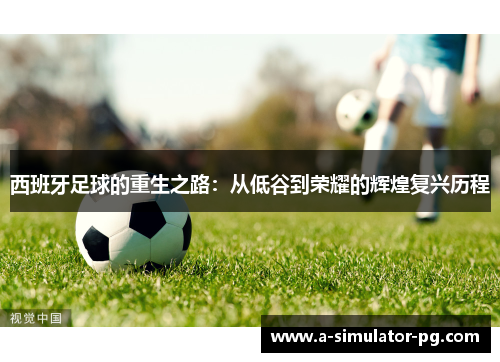 西班牙足球的重生之路：从低谷到荣耀的辉煌复兴历程