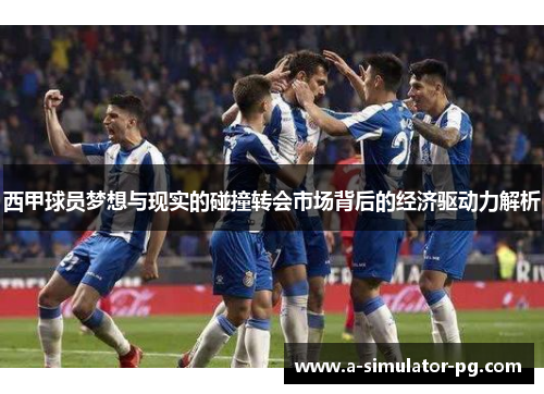 西甲球员梦想与现实的碰撞转会市场背后的经济驱动力解析