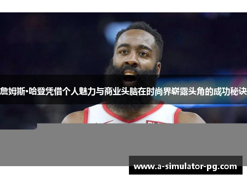 詹姆斯·哈登凭借个人魅力与商业头脑在时尚界崭露头角的成功秘诀