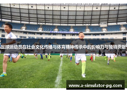 足球运动员在社会文化传播与体育精神传承中的影响力与独特贡献