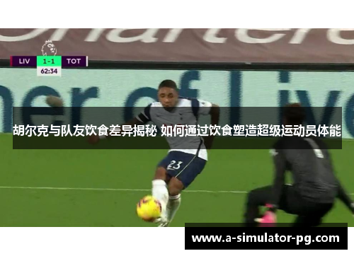 胡尔克与队友饮食差异揭秘 如何通过饮食塑造超级运动员体能