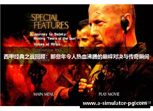 西甲经典之战回顾:那些年令人热血沸腾的巅峰对决与传奇瞬间 西甲经典之战回顾:那些年令人热血沸腾的巅峰对决与传奇瞬间