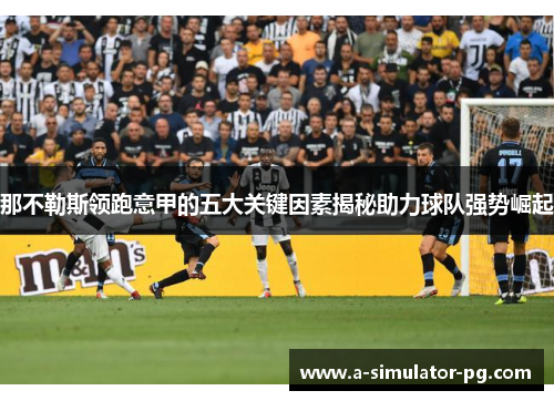 那不勒斯领跑意甲的五大关键因素揭秘助力球队强势崛起 那不勒斯领跑意甲的五大关键因素揭秘助力球队强势崛起
