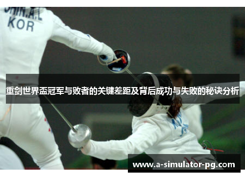 重剑世界盃冠军与败者的关键差距及背后成功与失败的秘诀分析 重剑世界盃冠军与败者的关键差距及背后成功与失败的秘诀分析