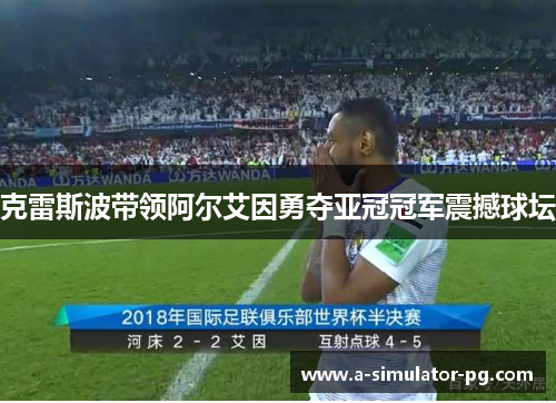 克雷斯波带领阿尔艾因勇夺亚冠冠军震撼球坛 克雷斯波带领阿尔艾因勇夺亚冠冠军震撼球坛