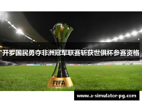 开罗国民勇夺非洲冠军联赛斩获世俱杯参赛资格 开罗国民勇夺非洲冠军联赛斩获世俱杯参赛资格