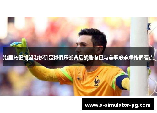 洛里免签加盟洛杉矶足球俱乐部背后战略考量与美职联竞争格局看点 洛里免签加盟洛杉矶足球俱乐部背后战略考量与美职联竞争格局看点