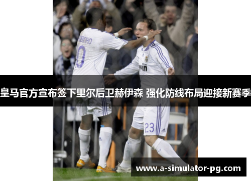 皇马官方宣布签下里尔后卫赫伊森 强化防线布局迎接新赛季 皇马官方宣布签下里尔后卫赫伊森 强化防线布局迎接新赛季
