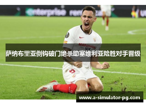 萨纳布里亚倒钩破门绝杀助塞维利亚险胜对手晋级 萨纳布里亚倒钩破门绝杀助塞维利亚险胜对手晋级