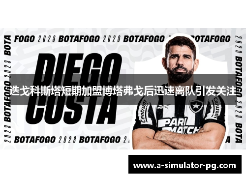 迭戈科斯塔短期加盟博塔弗戈后迅速离队引发关注 迭戈科斯塔短期加盟博塔弗戈后迅速离队引发关注