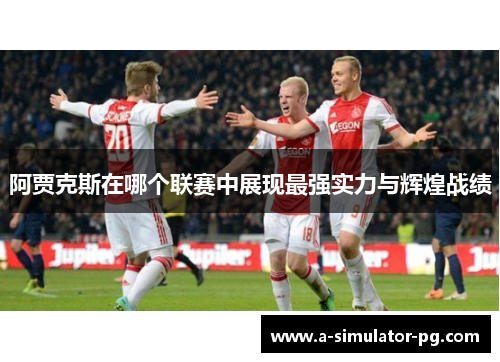 阿贾克斯在哪个联赛中展现最强实力与辉煌战绩