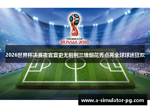 2026世界杯决赛夜官宣史无前例三维烟花秀点亮全球球迷狂欢