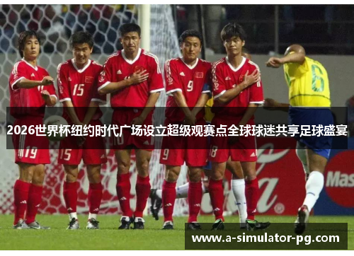 2026世界杯纽约时代广场设立超级观赛点全球球迷共享足球盛宴