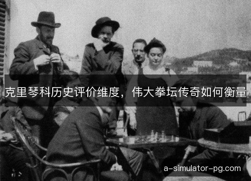 克里琴科历史评价维度,伟大拳坛传奇如何衡量 克里琴科历史评价维度,伟大拳坛传奇如何衡量